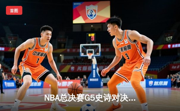 NBA总决赛G5史诗对决：凯尔特人加时险胜勇士 塔图姆46分创纪录