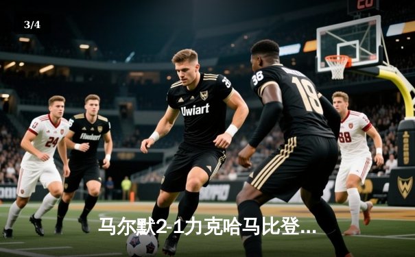 马尔默2-1力克哈马比登顶瑞典超，古德约翰森绝杀锁定胜局 - 3