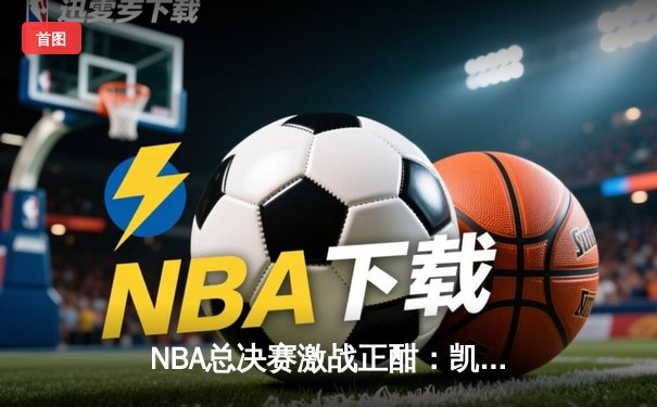 NBA总决赛激战正酣：凯尔特人逆转掘金夺赛点，塔图姆狂砍41分创纪录