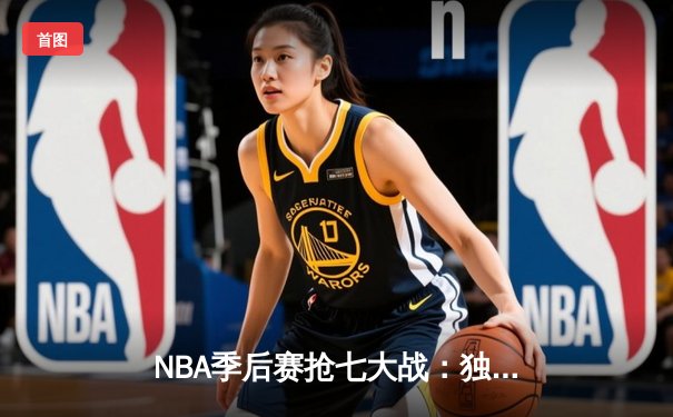 NBA季后赛抢七大战：独行侠加时险胜太阳，东契奇狂砍42分创纪录