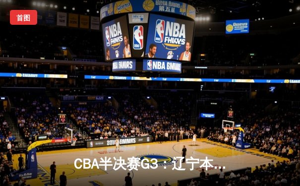 CBA半决赛G3：辽宁本钢加时险胜广东宏远，赵继伟狂砍31分导演逆转