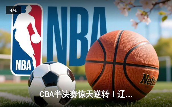 CBA半决赛惊天逆转！辽宁本钢加时险胜广东宏远，赵继伟砍下33分创季后赛新高 - 4
