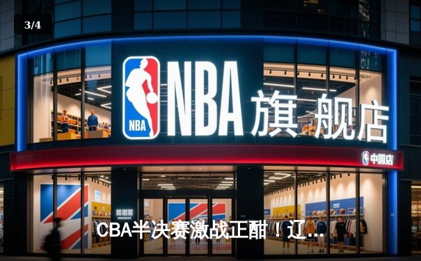 CBA半决赛激战正酣！辽宁本钢加时险胜广东宏远，赵继伟关键三分定乾坤 - 3