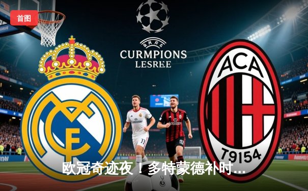 欧冠奇迹夜！多特蒙德补时绝平逆转晋级，罗伊斯传射建功创纪录