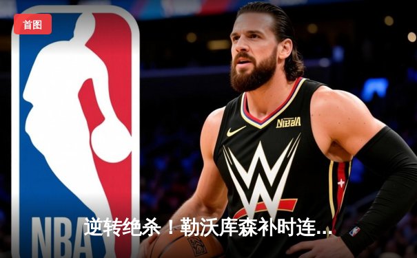 逆转绝杀！勒沃库森补时连入两球，3-2力克亚特兰大问鼎欧联杯