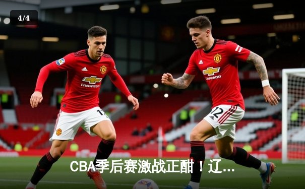 CBA季后赛激战正酣！辽宁本钢加时险胜浙江广厦，赵继伟狂砍33分导演逆转 - 4