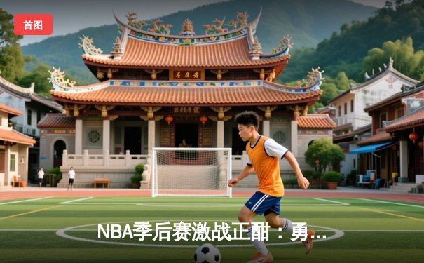 NBA季后赛激战正酣：勇士绝境逆袭 库里轰45分创赛季新高