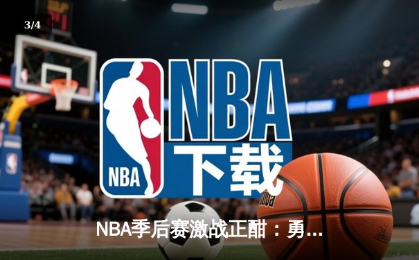 NBA季后赛激战正酣：勇士绝境逆袭 库里轰45分创赛季新高 - 3