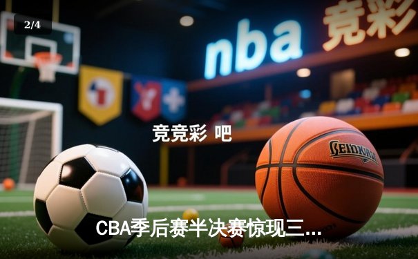 CBA季后赛半决赛惊现三加时鏖战，辽宁本钢127-123险胜广东宏远 - 2