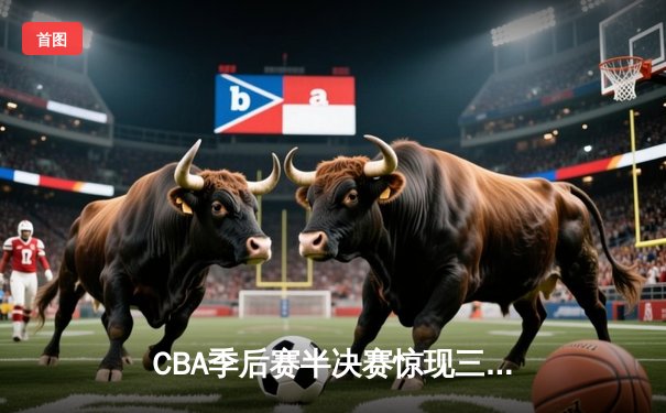 CBA季后赛半决赛惊现三加时鏖战，辽宁本钢127-123险胜广东宏远